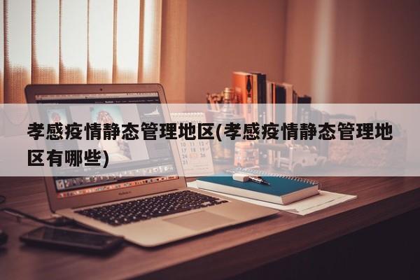孝感疫情静态管理地区(孝感疫情静态管理地区有哪些)