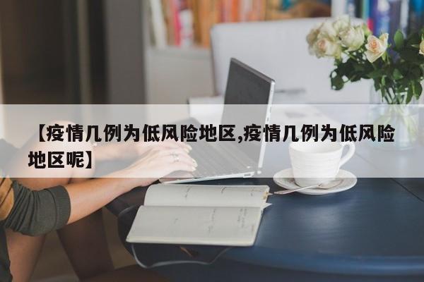 【疫情几例为低风险地区,疫情几例为低风险地区呢】