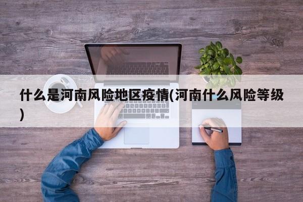 什么是河南风险地区疫情(河南什么风险等级)