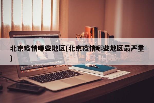 北京疫情哪些地区(北京疫情哪些地区最严重)