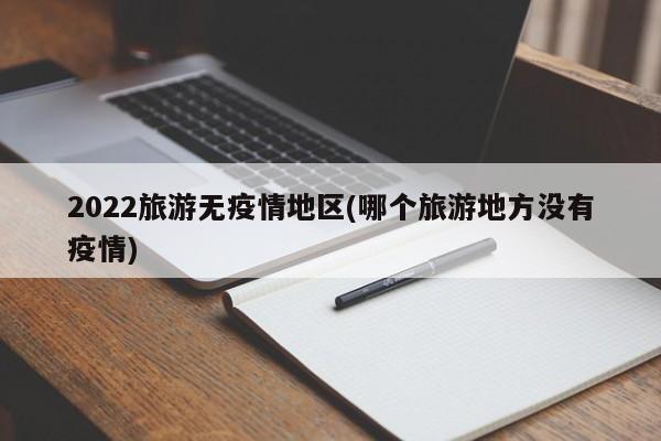 2022旅游无疫情地区(哪个旅游地方没有疫情)
