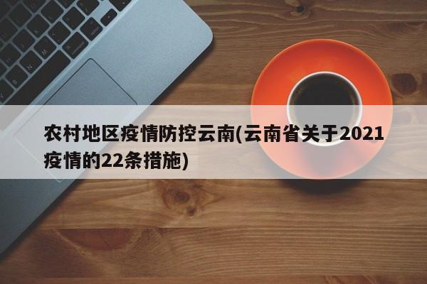 农村地区疫情防控云南(云南省关于2021疫情的22条措施)
