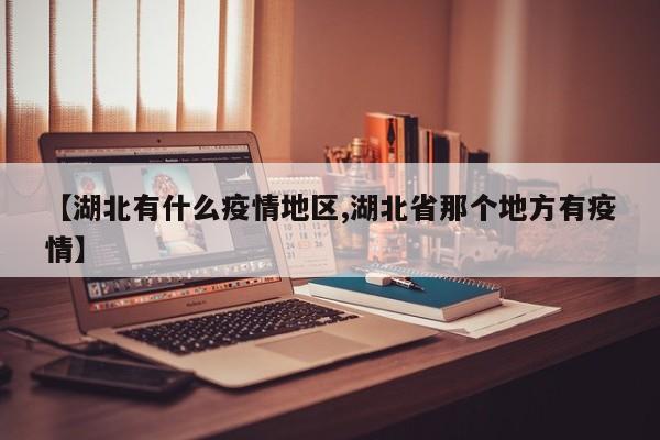 【湖北有什么疫情地区,湖北省那个地方有疫情】