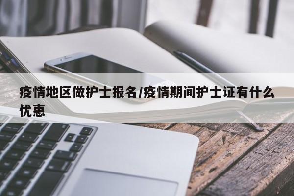疫情地区做护士报名/疫情期间护士证有什么优惠