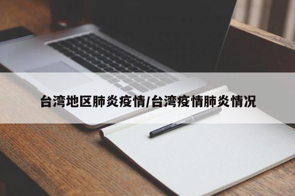 台湾地区肺炎疫情/台湾疫情肺炎情况