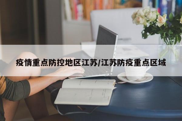 疫情重点防控地区江苏/江苏防疫重点区域