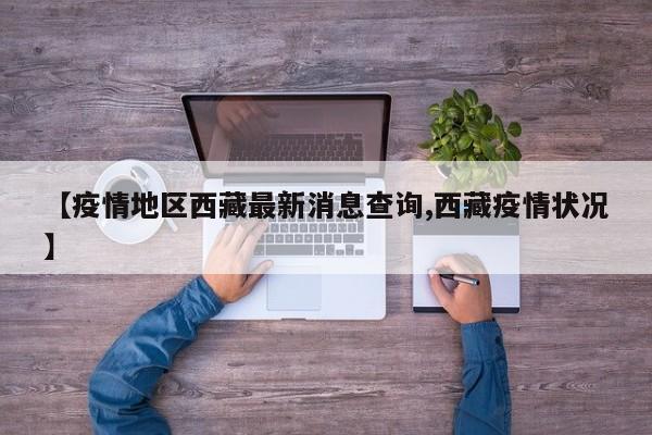 【疫情地区西藏最新消息查询,西藏疫情状况】