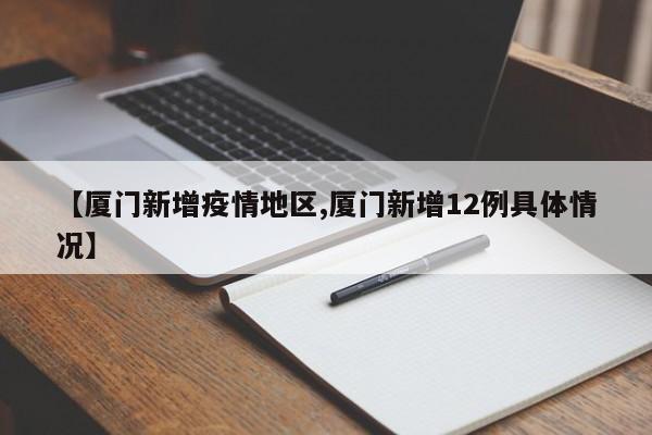 【厦门新增疫情地区,厦门新增12例具体情况】