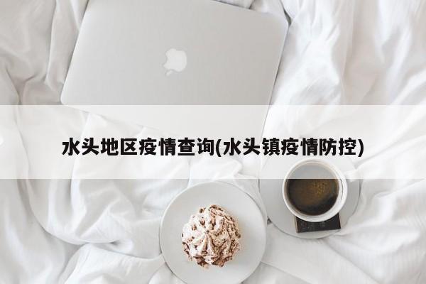 水头地区疫情查询(水头镇疫情防控)