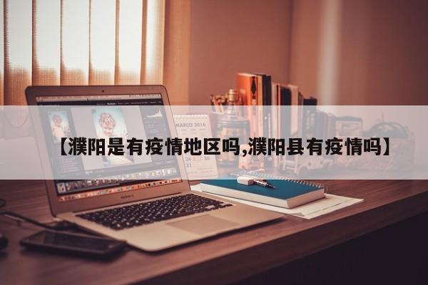【濮阳是有疫情地区吗,濮阳县有疫情吗】