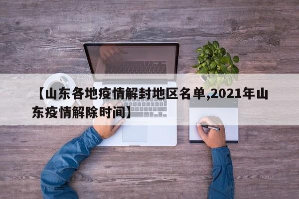 【山东各地疫情解封地区名单,2021年山东疫情解除时间】