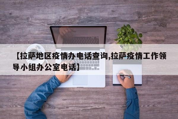 【拉萨地区疫情办电话查询,拉萨疫情工作领导小组办公室电话】