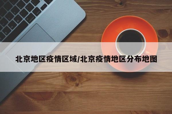 北京地区疫情区域/北京疫情地区分布地图