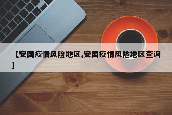 【安国疫情风险地区,安国疫情风险地区查询】