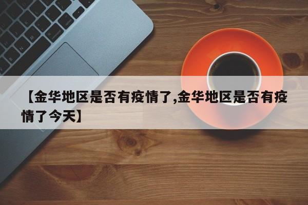 【金华地区是否有疫情了,金华地区是否有疫情了今天】