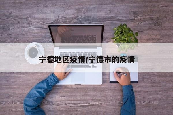 宁德地区疫情/宁德市的疫情
