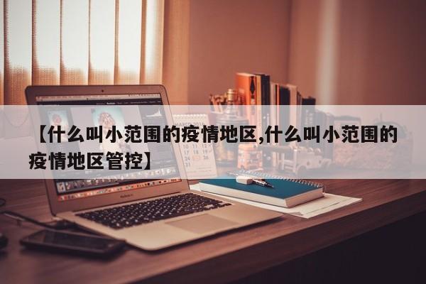 【什么叫小范围的疫情地区,什么叫小范围的疫情地区管控】