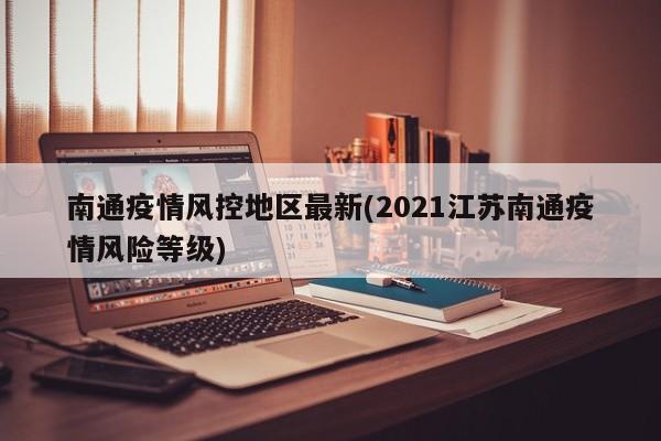 南通疫情风控地区最新(2021江苏南通疫情风险等级)