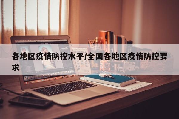 各地区疫情防控水平/全国各地区疫情防控要求