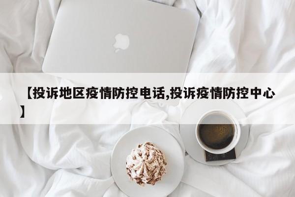 【投诉地区疫情防控电话,投诉疫情防控中心】