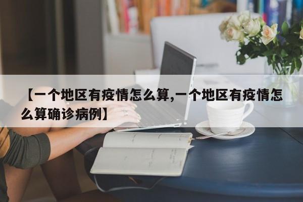 【一个地区有疫情怎么算,一个地区有疫情怎么算确诊病例】
