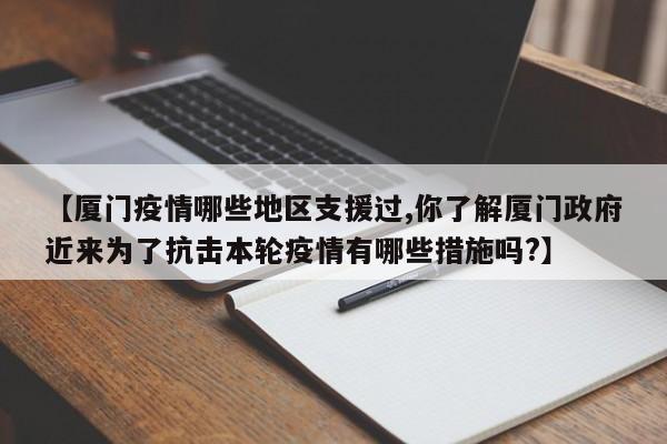 【厦门疫情哪些地区支援过,你了解厦门政府近来为了抗击本轮疫情有哪些措施吗?】