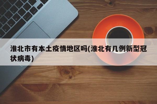 淮北市有本土疫情地区吗(淮北有几例新型冠状病毒)