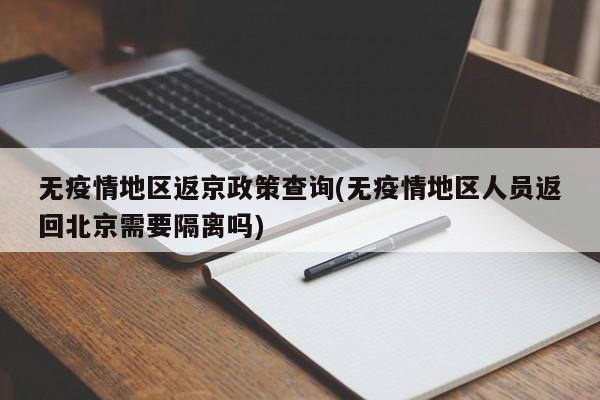 无疫情地区返京政策查询(无疫情地区人员返回北京需要隔离吗)