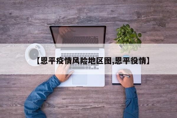 【恩平疫情风险地区图,恩平役情】