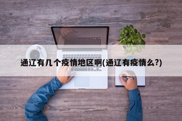 通辽有几个疫情地区啊(通辽有疫情么?)