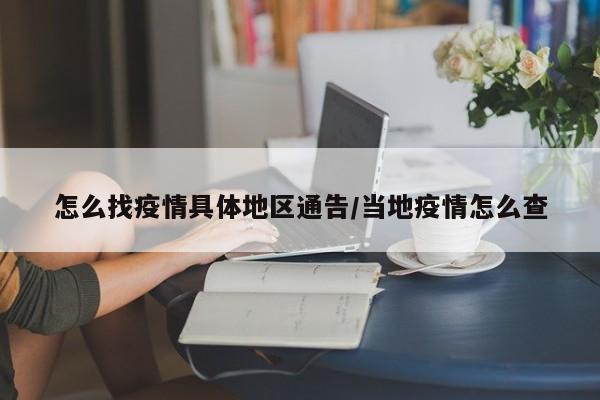 怎么找疫情具体地区通告/当地疫情怎么查