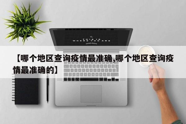 【哪个地区查询疫情最准确,哪个地区查询疫情最准确的】