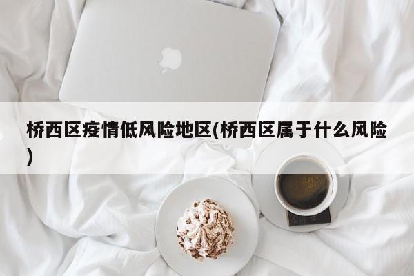 桥西区疫情低风险地区(桥西区属于什么风险)