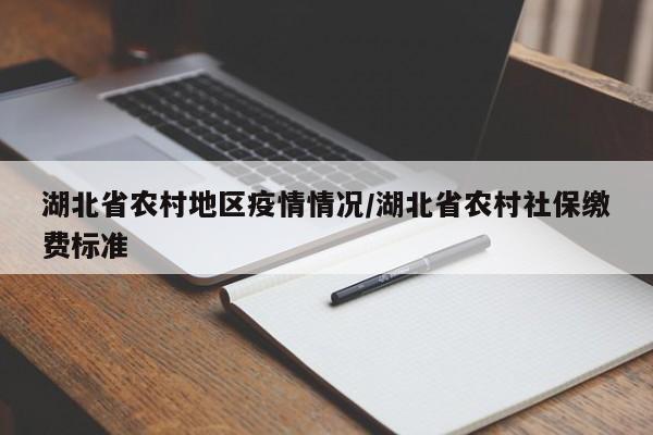 湖北省农村地区疫情情况/湖北省农村社保缴费标准