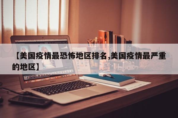 【美国疫情最恐怖地区排名,美国疫情最严重的地区】
