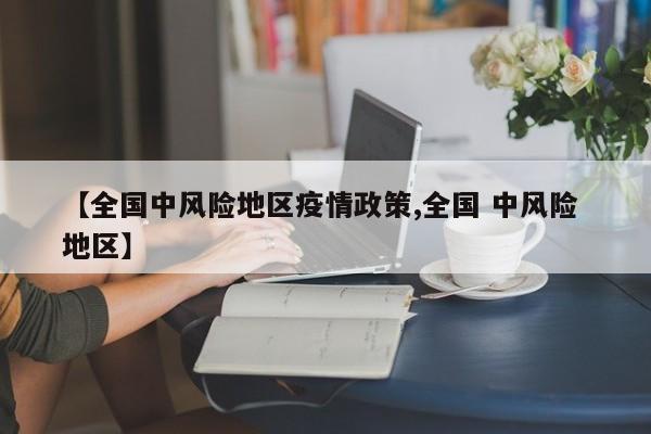 【全国中风险地区疫情政策,全国 中风险 地区】