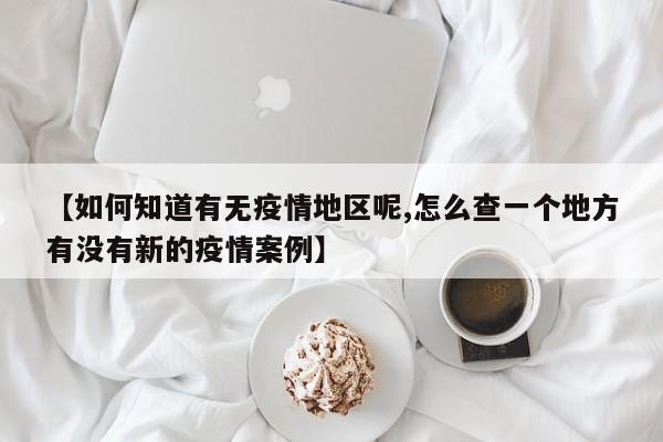 【如何知道有无疫情地区呢,怎么查一个地方有没有新的疫情案例】