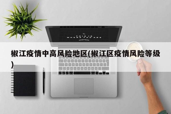 椒江疫情中高风险地区(椒江区疫情风险等级)