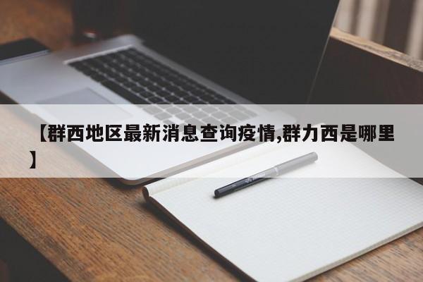 【群西地区最新消息查询疫情,群力西是哪里】
