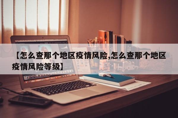 【怎么查那个地区疫情风险,怎么查那个地区疫情风险等级】