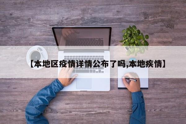 【本地区疫情详情公布了吗,本地疾情】