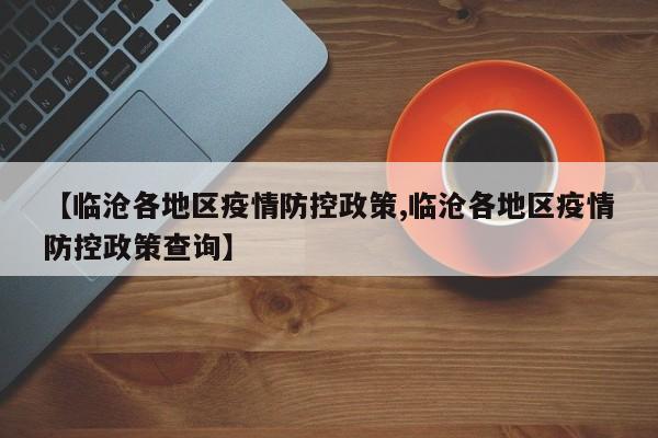 【临沧各地区疫情防控政策,临沧各地区疫情防控政策查询】