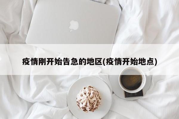 疫情刚开始告急的地区(疫情开始地点)