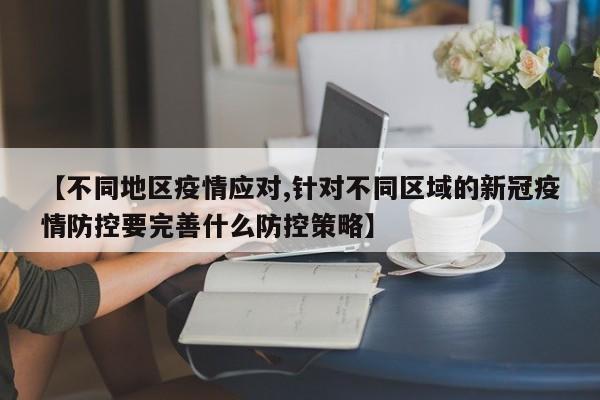 【不同地区疫情应对,针对不同区域的新冠疫情防控要完善什么防控策略】