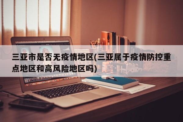 三亚市是否无疫情地区(三亚属于疫情防控重点地区和高风险地区吗)