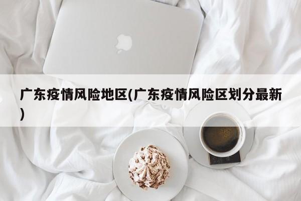 广东疫情风险地区(广东疫情风险区划分最新)