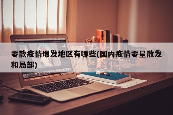 零散疫情爆发地区有哪些(国内疫情零星散发和局部)