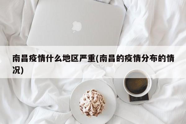 南昌疫情什么地区严重(南昌的疫情分布的情况)