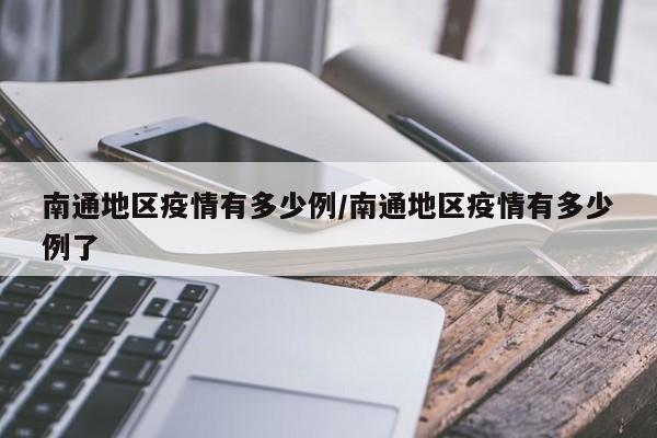 南通地区疫情有多少例/南通地区疫情有多少例了