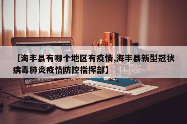 【海丰县有哪个地区有疫情,海丰县新型冠状病毒肺炎疫情防控指挥部】